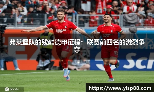 弗莱堡队的残酷德甲征程：联赛前四名的激烈争夺