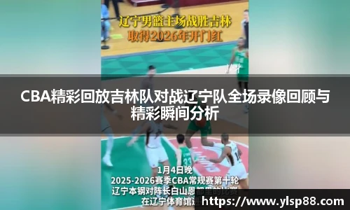 CBA精彩回放吉林队对战辽宁队全场录像回顾与精彩瞬间分析
