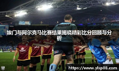 埃门与阿尔克马比赛结果揭晓精彩比分回顾与分析