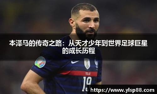 本泽马的传奇之路：从天才少年到世界足球巨星的成长历程
