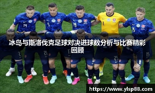 冰岛与斯洛伐克足球对决进球数分析与比赛精彩回顾