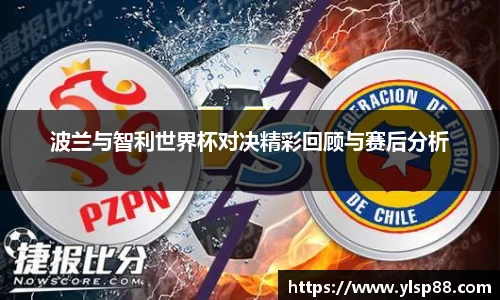 波兰与智利世界杯对决精彩回顾与赛后分析