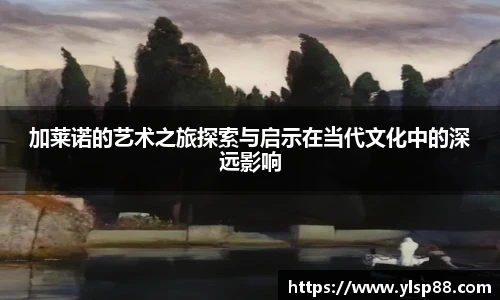 加莱诺的艺术之旅探索与启示在当代文化中的深远影响