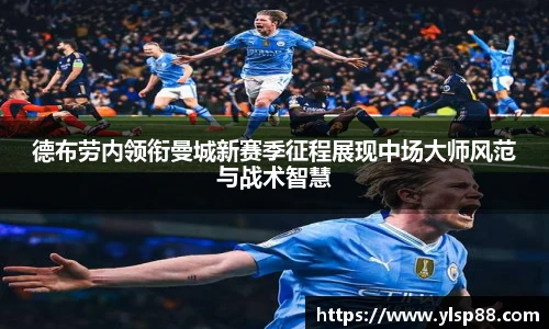 德布劳内领衔曼城新赛季征程展现中场大师风范与战术智慧